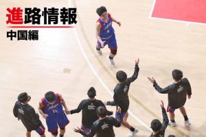 【高校バスケ進路情報】2022年度全国大会出場選手の進路を紹介＜中国編＞