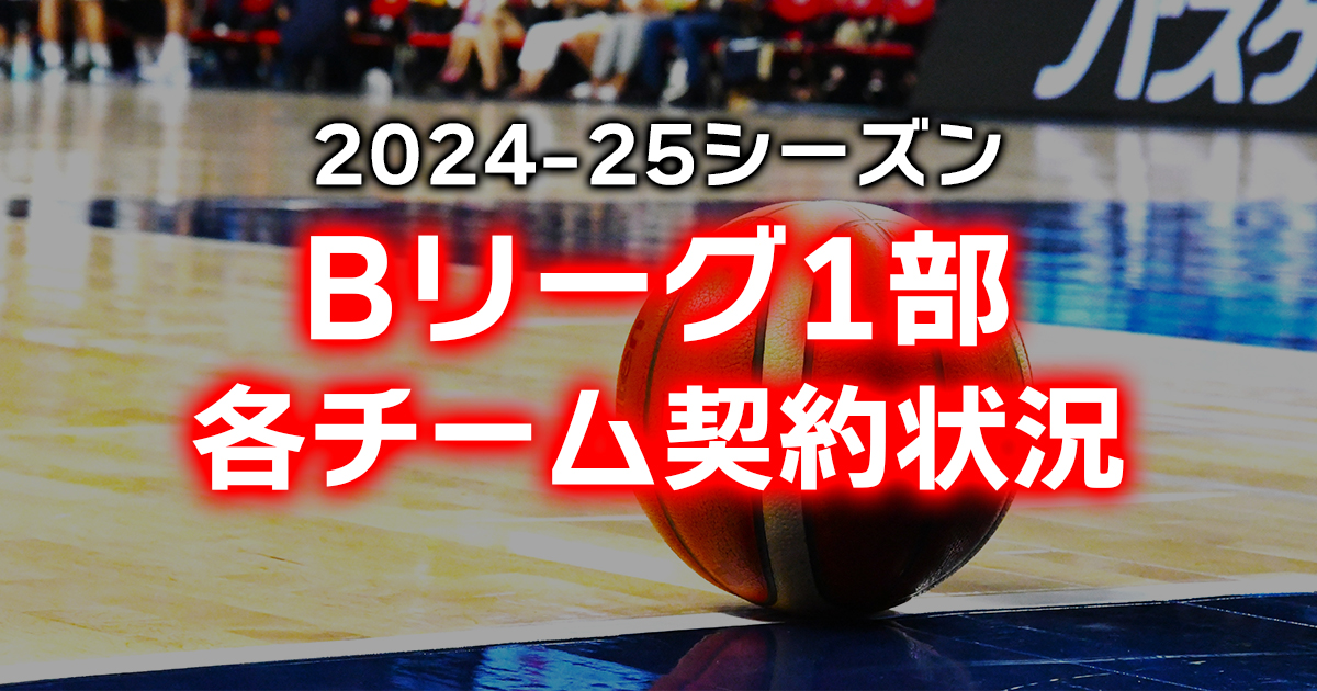 【最新版】Bリーグ1部2024-25シーズン選手契約状況まとめ【継続・新規・移籍・自由交渉】